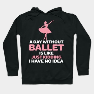 A Day Without Ballet Is Like Just Kidding I Have No Idea Hoodie